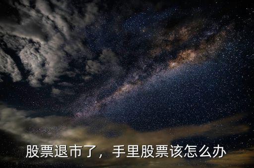 股票退市了，手里股票該怎么辦