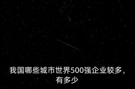 我國哪些城市世界500強(qiáng)企業(yè)較多，有多少