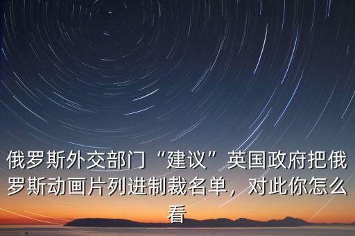 俄羅斯外交部門“建議”英國政府把俄羅斯動畫片列進制裁名單，對此你怎么看