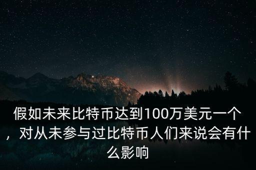 假如未來比特幣達(dá)到100萬美元一個(gè)，對(duì)從未參與過比特幣人們來說會(huì)有什么影響