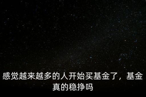 感覺(jué)越來(lái)越多的人開(kāi)始買(mǎi)基金了，基金真的穩(wěn)掙嗎