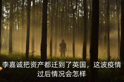 李嘉誠(chéng)把資產(chǎn)都遷到了英國(guó)，這波疫情過后情況會(huì)怎樣