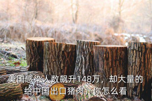 美國感染人數(shù)飆升148萬，卻大量的給中國出口豬肉，你怎么看