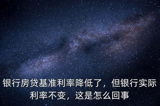 銀行房貸基準(zhǔn)利率降低了，但銀行實(shí)際利率不變，這是怎么回事