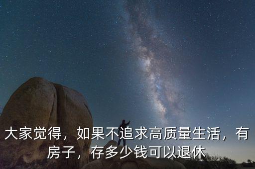 大家覺得，如果不追求高質(zhì)量生活，有房子，存多少錢可以退休