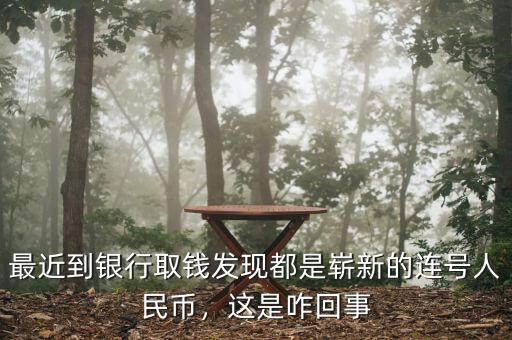 最近到銀行取錢發(fā)現(xiàn)都是嶄新的連號人民幣，這是咋回事