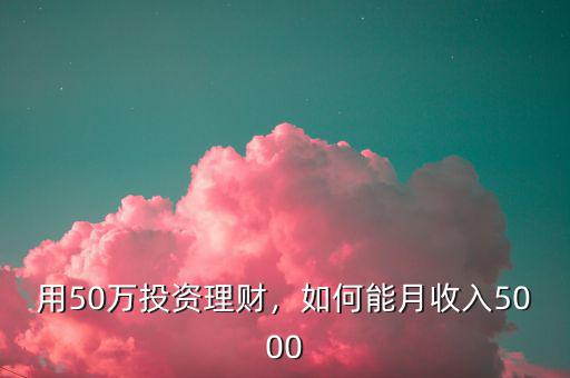 用50萬投資理財，如何能月收入5000