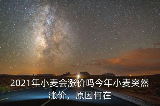 2021年小麥會漲價嗎今年小麥突然漲價，原因何在