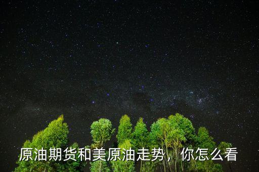 原油期貨和美原油走勢，你怎么看