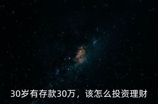 30歲有存款30萬，該怎么投資理財