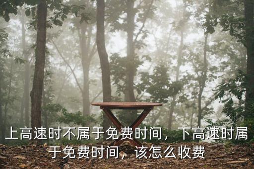 上高速時(shí)不屬于免費(fèi)時(shí)間，下高速時(shí)屬于免費(fèi)時(shí)間，該怎么收費(fèi)
