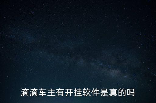 滴滴車主有開(kāi)掛軟件是真的嗎