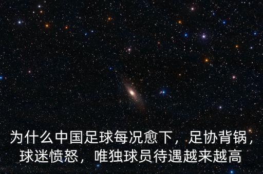 為什么中國足球每況愈下，足協(xié)背鍋，球迷憤怒，唯獨球員待遇越來越高