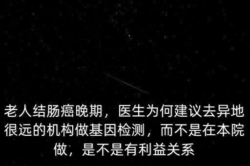 老人結腸癌晚期，醫(yī)生為何建議去異地很遠的機構做基因檢測，而不是在本院做，是不是有利益關系
