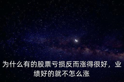 為什么有的股票虧損反而漲得很好，業(yè)績(jī)好的就不怎么漲