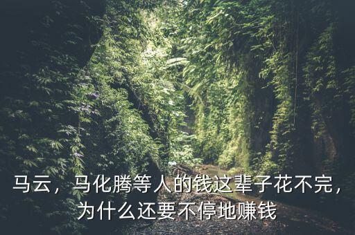 馬云，馬化騰等人的錢這輩子花不完，為什么還要不停地賺錢
