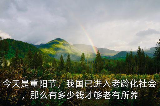 今天是重陽(yáng)節(jié)，我國(guó)已進(jìn)入老齡化社會(huì)，那么有多少錢才夠老有所養(yǎng)
