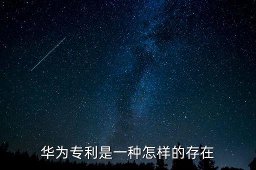 華為的專(zhuān)利有多少,華為專(zhuān)利是一種怎樣的存在