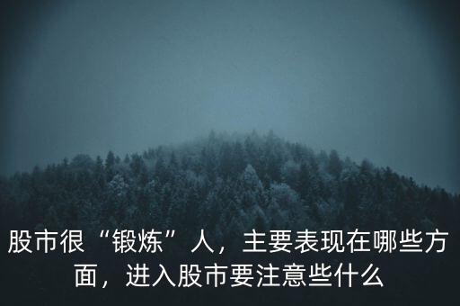 股市很“鍛煉”人，主要表現(xiàn)在哪些方面，進(jìn)入股市要注意些什么