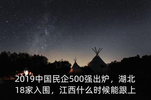2019中國民企500強出爐，湖北18家入圍，江西什么時候能跟上