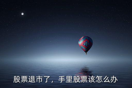 股票退市了，手里股票該怎么辦