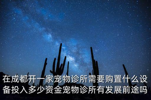 在成都開一家寵物診所需要購(gòu)置什么設(shè)備投入多少資金寵物診所有發(fā)展前途嗎