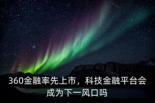 360金融率先上市，科技金融平臺(tái)會(huì)成為下一風(fēng)口嗎