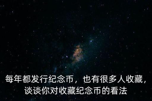 每年都發(fā)行紀(jì)念幣，也有很多人收藏，談?wù)勀銓?duì)收藏紀(jì)念幣的看法