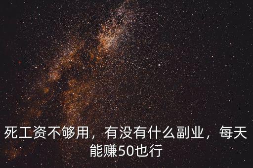 死工資不夠用，有沒有什么副業(yè)，每天能賺50也行
