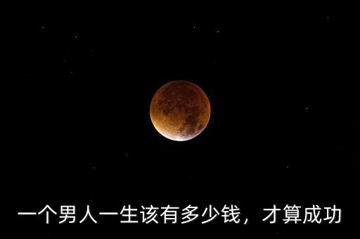 一個(gè)男人一生該有多少錢，才算成功