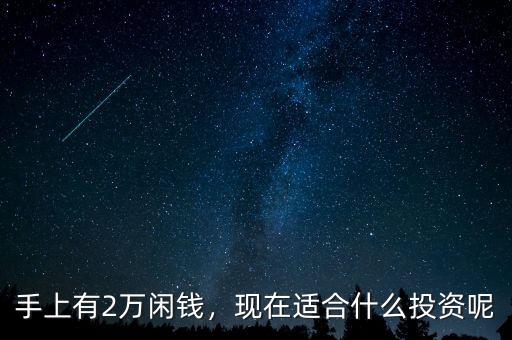 手上有2萬閑錢，現(xiàn)在適合什么投資呢