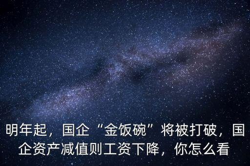 明年起，國企“金飯碗”將被打破，國企資產(chǎn)減值則工資下降，你怎么看