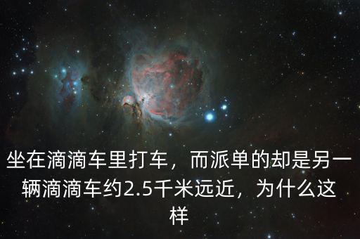 坐在滴滴車?yán)锎蜍?，而派單的卻是另一輛滴滴車約2.5千米遠(yuǎn)近，為什么這樣