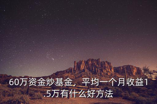 60萬(wàn)資金炒基金，平均一個(gè)月收益1.5萬(wàn)有什么好方法