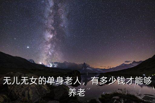 無兒無女的單身老人，有多少錢才能夠養(yǎng)老