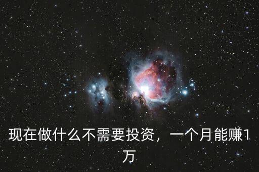 現(xiàn)在做什么不需要投資，一個(gè)月能賺1萬(wàn)
