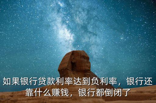 如果銀行貸款利率達(dá)到負(fù)利率，銀行還靠什么賺錢，銀行都倒閉了