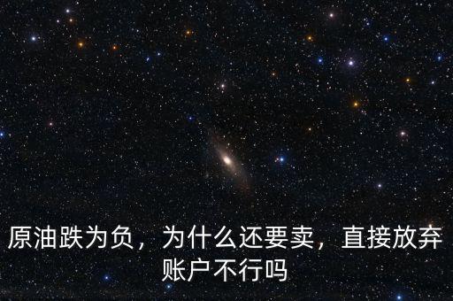 原油跌為負，為什么還要賣，直接放棄賬戶不行嗎
