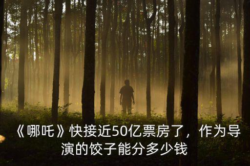 房票13億導(dǎo)演分多少錢(qián),導(dǎo)演能拿多少錢(qián)