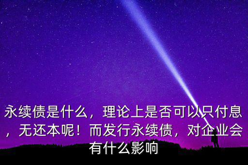永續(xù)債是什么，理論上是否可以只付息，無(wú)還本呢！而發(fā)行永續(xù)債，對(duì)企業(yè)會(huì)有什么影響