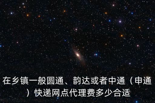 在鄉(xiāng)鎮(zhèn)一般圓通、韻達(dá)或者中通（申通）快遞網(wǎng)點(diǎn)代理費(fèi)多少合適