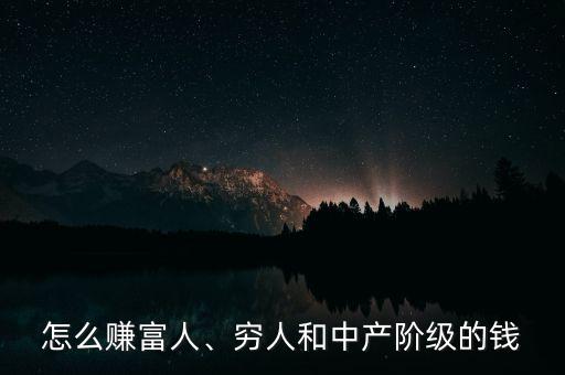 怎么賺富人、窮人和中產(chǎn)階級的錢