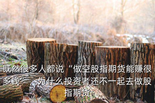 既然很多人都說(shuō)“做空股指期貨能賺很多錢”，為什么投資者還不一起去做股指期貨