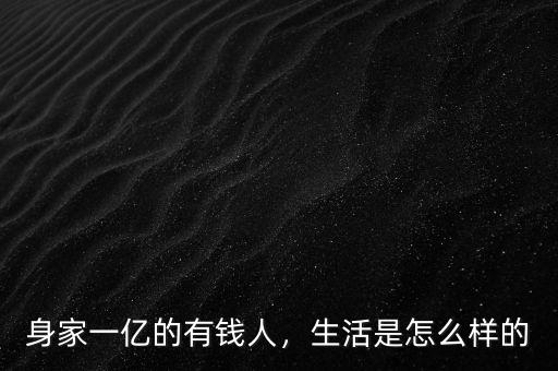身家一億的有錢人，生活是怎么樣的