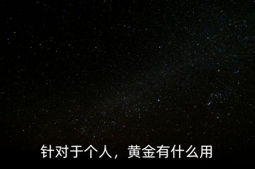 針對(duì)于個(gè)人，黃金有什么用