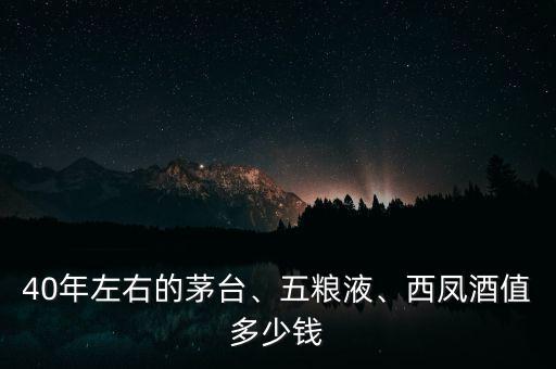 40年左右的茅臺、五糧液、西鳳酒值多少錢