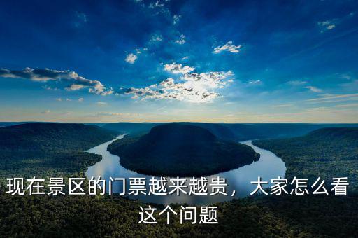 現(xiàn)在景區(qū)的門票越來越貴，大家怎么看這個問題