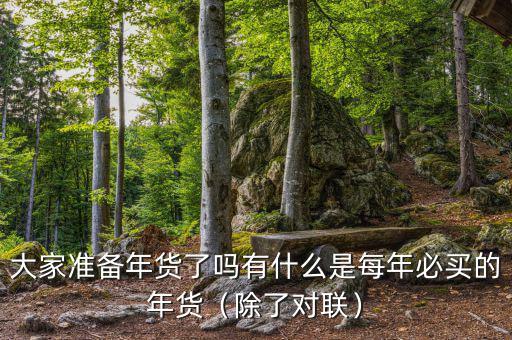 大家準備年貨了嗎有什么是每年必買的年貨（除了對聯）