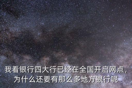 我看銀行四大行已經(jīng)在全國(guó)開(kāi)啟網(wǎng)點(diǎn)，為什么還要有那么多地方銀行呢