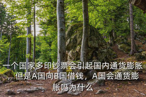 一個(gè)國(guó)家多印鈔票會(huì)引起國(guó)內(nèi)通貨膨脹，但是A國(guó)向B國(guó)借錢(qián)，A國(guó)會(huì)通貨膨脹嗎為什么